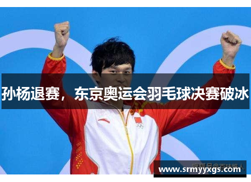 孙杨退赛，东京奥运会羽毛球决赛破冰